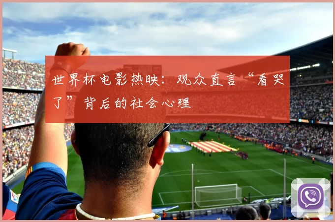 世界杯电影热映：观众直言“看哭了”背后的社会心理
