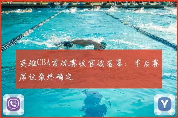 英雄CBA常规赛收官战落幕,季后赛席位最终确定