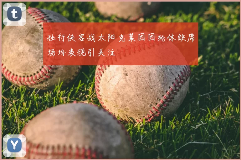 独行侠客战太阳克莱因因轮休缺席场均表现引关注