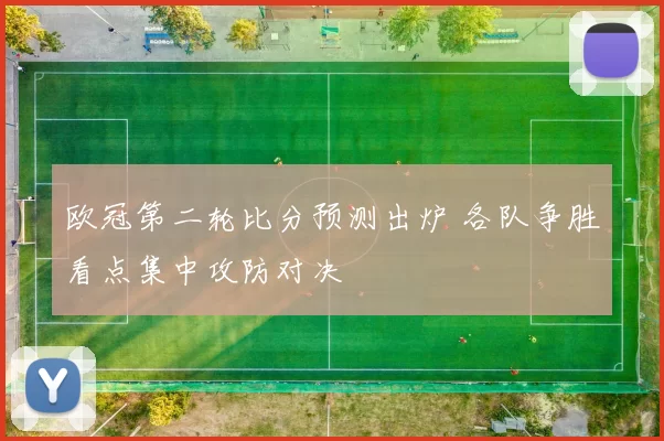 欧冠第二轮比分预测出炉 各队争胜看点集中攻防对决