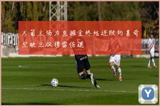 火箭主场力克掘金终结连败约基奇空砍三双穆雷伤退