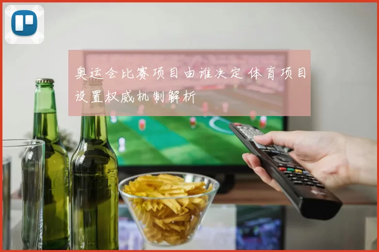奥运会比赛项目由谁决定 体育项目设置权威机制解析