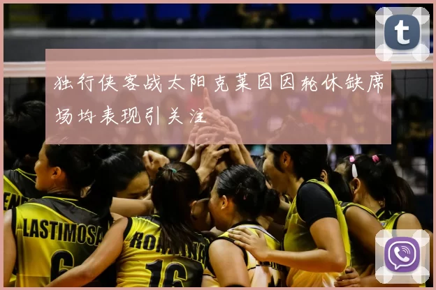 独行侠客战太阳克莱因因轮休缺席场均表现引关注