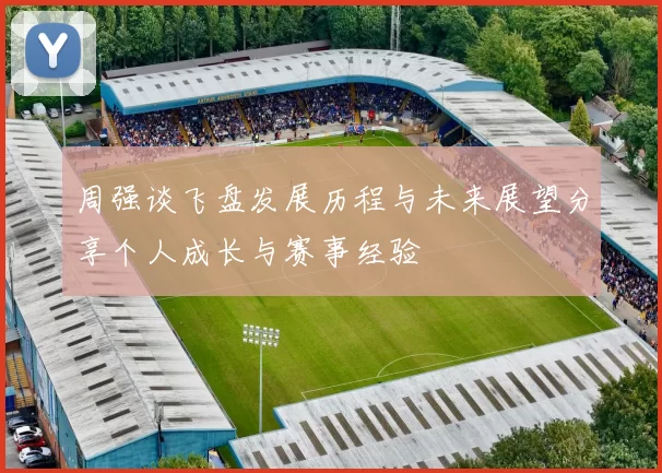 周强谈飞盘发展历程与未来展望分享个人成长与赛事经验