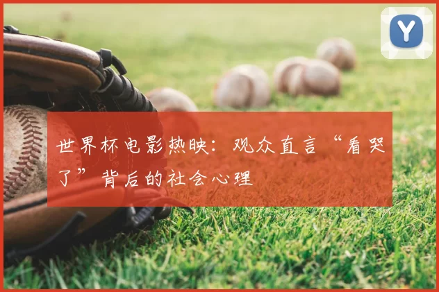 世界杯电影热映：观众直言“看哭了”背后的社会心理