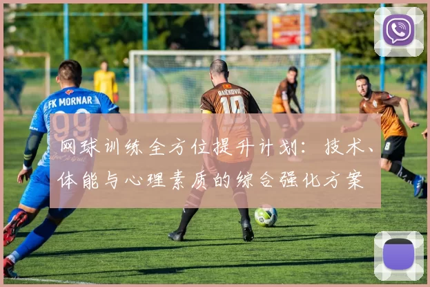 网球训练全方位提升计划：技术、体能与心理素质的综合强化方案