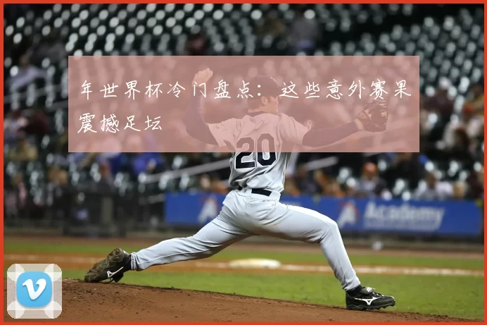 年世界杯冷门盘点:这些意外赛果震撼足坛