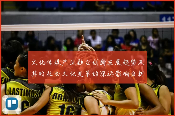 文化传媒产业融合创新发展趋势及其对社会文化变革的深远影响分析