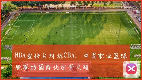 NBA宣传片对标CBA:中国职业篮球联赛的国际化运营之路