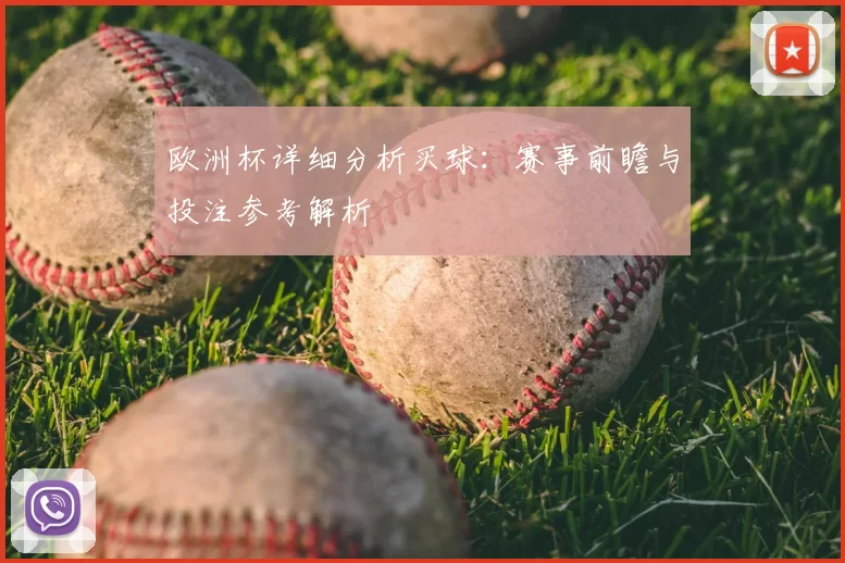 欧洲杯详细分析买球:赛事前瞻与投注参考解析