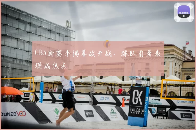 CBA新赛季揭幕战开战，球队首秀表现成焦点