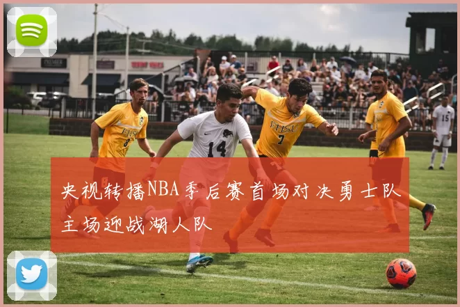 央视转播NBA季后赛首场对决勇士队主场迎战湖人队