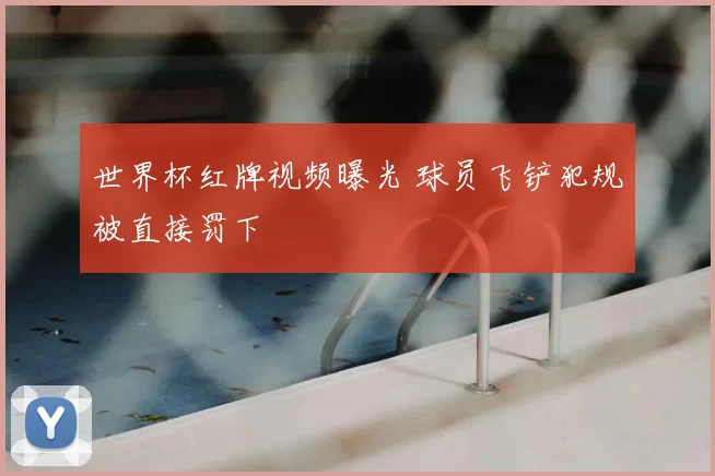 世界杯红牌视频曝光 球员飞铲犯规被直接罚下