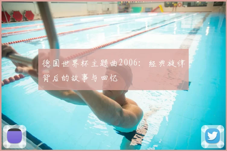 德国世界杯主题曲2006：经典旋律背后的故事与回忆
