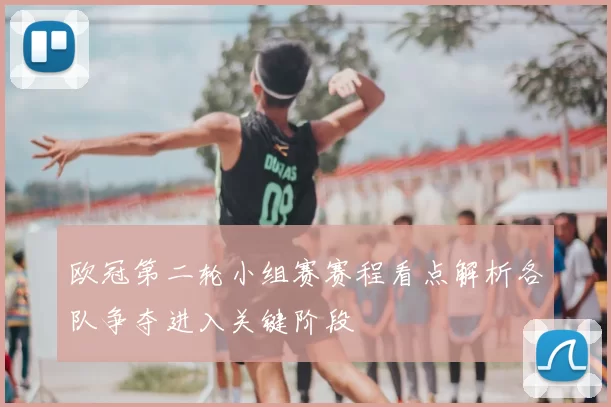 欧冠第二轮小组赛赛程看点解析各队争夺进入关键阶段