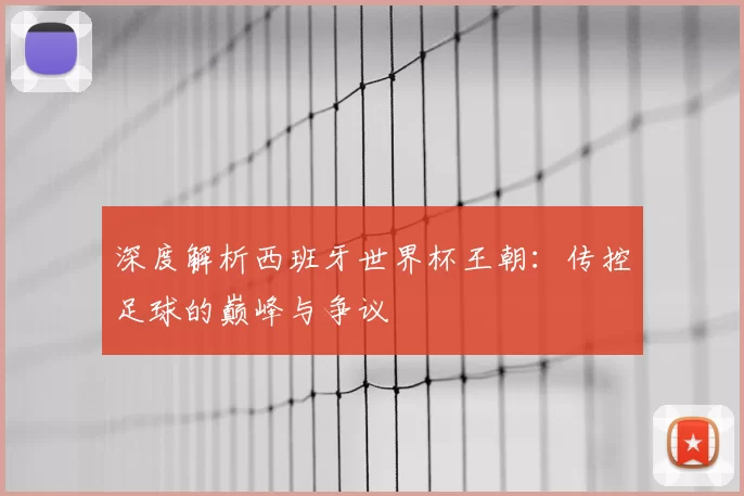 深度解析西班牙世界杯王朝:传控足球的巅峰与争议