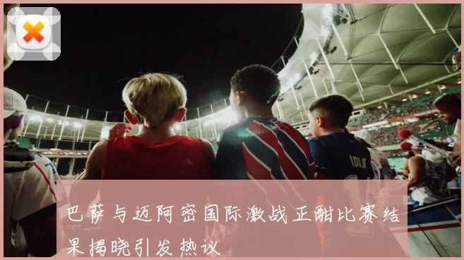 巴萨与迈阿密国际激战正酣比赛结果揭晓引发热议