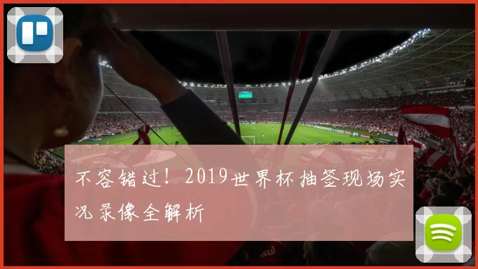 不容错过!2019世界杯抽签现场实况录像全解析