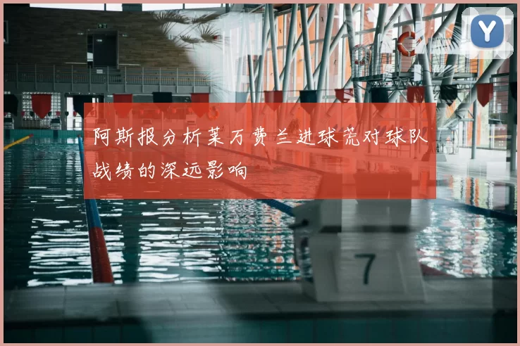 阿斯报分析莱万费兰进球荒对球队战绩的深远影响