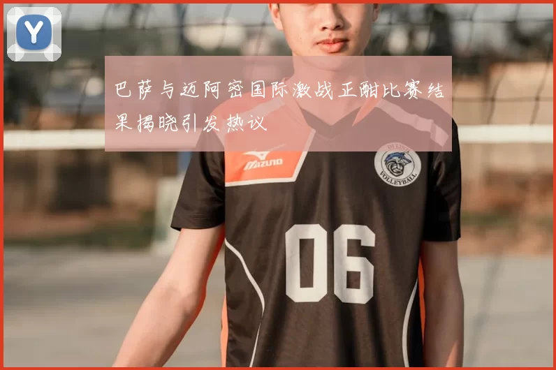 巴萨与迈阿密国际激战正酣比赛结果揭晓引发热议