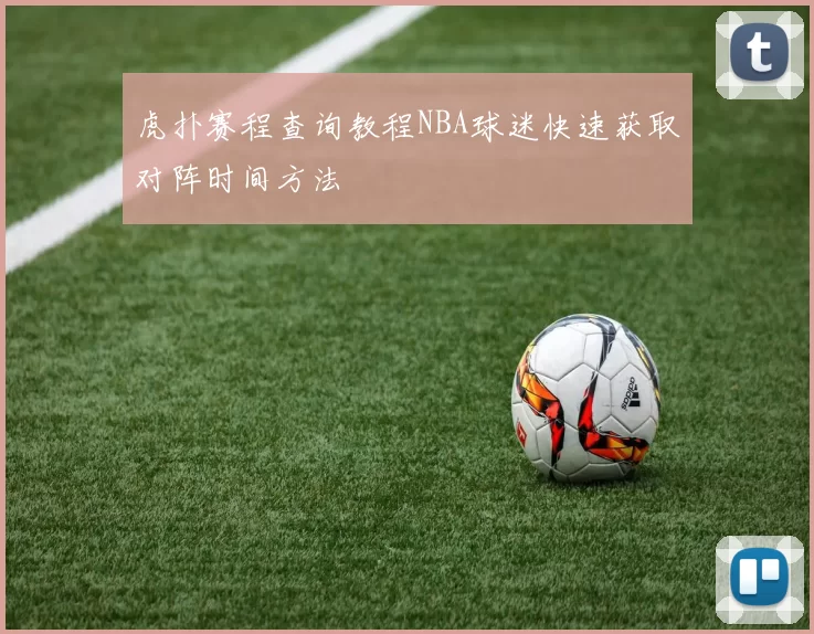 虎扑赛程查询教程NBA球迷快速获取对阵时间方法