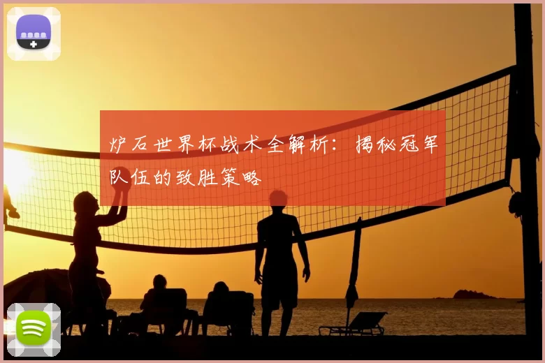 炉石世界杯战术全解析:揭秘冠军队伍的致胜策略
