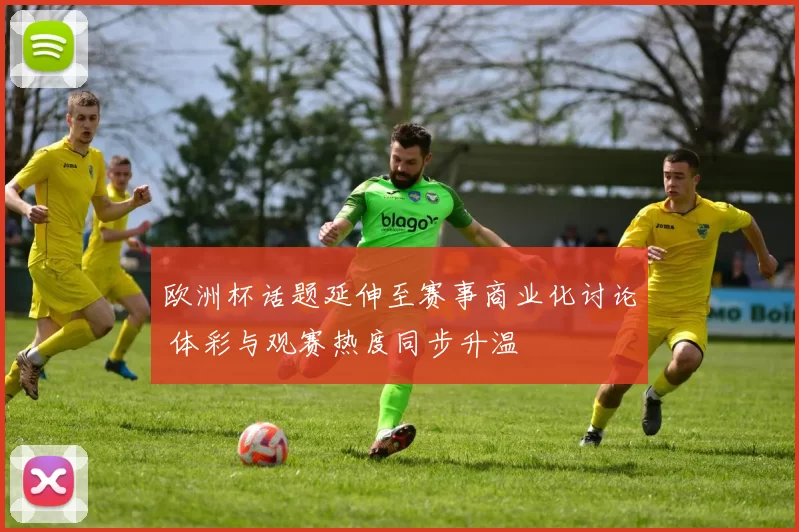 欧洲杯话题延伸至赛事商业化讨论 体彩与观赛热度同步升温