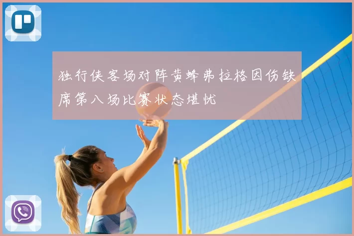独行侠客场对阵黄蜂弗拉格因伤缺席第八场比赛状态堪忧