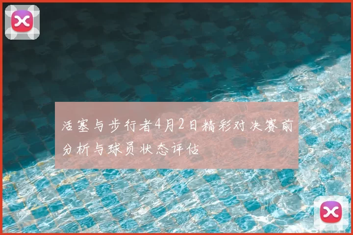 活塞与步行者4月2日精彩对决赛前分析与球员状态评估