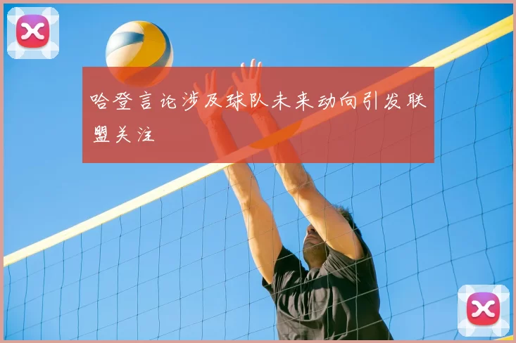 哈登言论涉及球队未来动向引发联盟关注