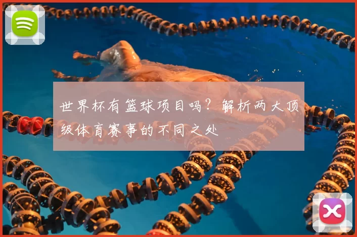 世界杯有篮球项目吗？解析两大顶级体育赛事的不同之处
