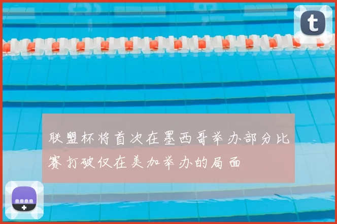 联盟杯将首次在墨西哥举办部分比赛打破仅在美加举办的局面