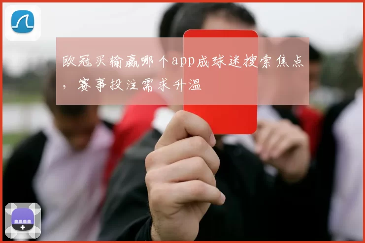 欧冠买输赢哪个app成球迷搜索焦点,赛事投注需求升温