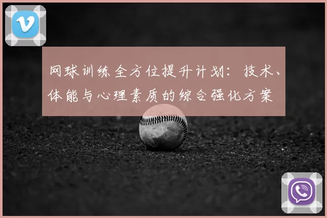 网球训练全方位提升计划：技术、体能与心理素质的综合强化方案