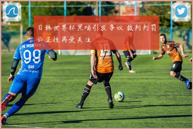日韩世界杯黑哨引发争议 裁判判罚公正性再受关注