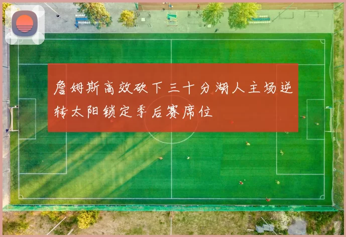 詹姆斯高效砍下三十分湖人主场逆转太阳锁定季后赛席位