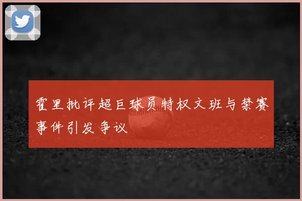 霍里批评超巨球员特权文班与禁赛事件引发争议