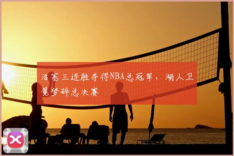 活塞三连胜夺得NBA总冠军,湖人卫冕梦碎总决赛